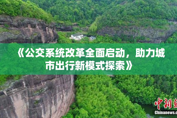 《公交系统改革全面启动，助力城市出行新模式探索》