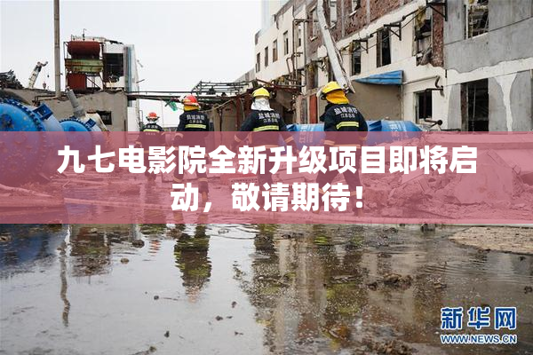 九七电影院全新升级项目即将启动，敬请期待！