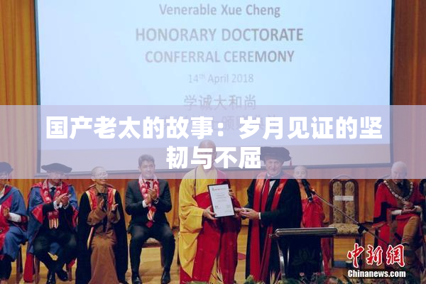 国产老太的故事：岁月见证的坚韧与不屈