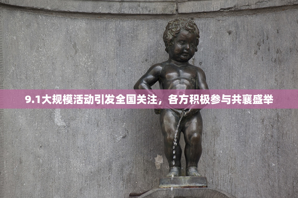9.1大规模活动引发全国关注，各方积极参与共襄盛举