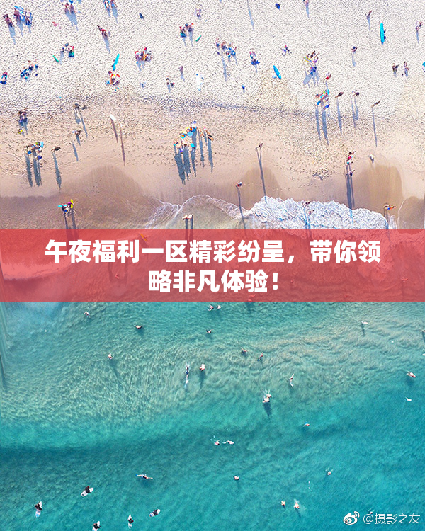 午夜福利一区精彩纷呈，带你领略非凡体验！