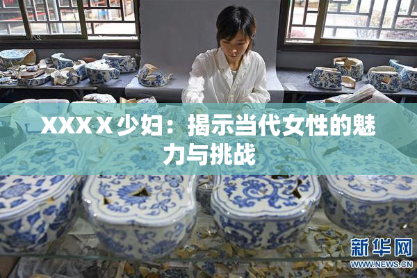 XXXⅩ少妇：揭示当代女性的魅力与挑战
