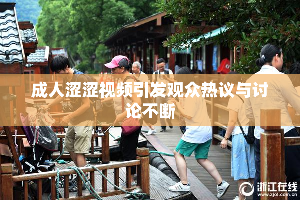 成人涩涩视频引发观众热议与讨论不断