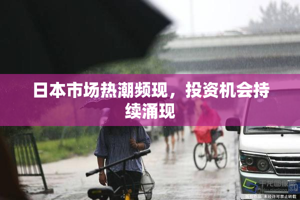 日本市场热潮频现，投资机会持续涌现