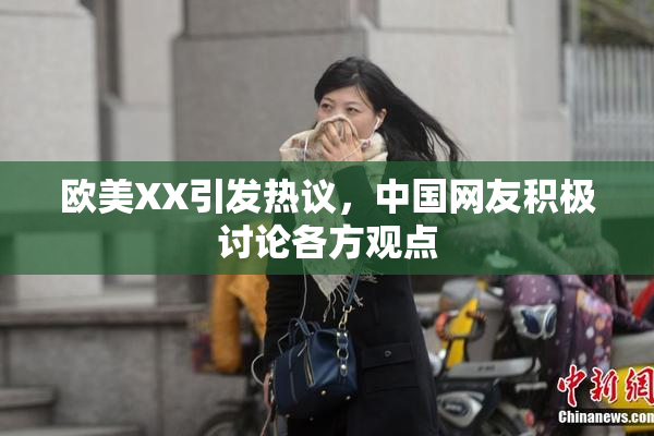 欧美XX引发热议，中国网友积极讨论各方观点