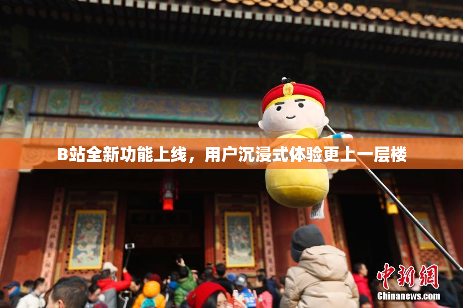 B站全新功能上线，用户沉浸式体验更上一层楼