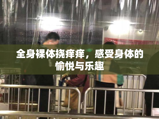 全身裸体挠痒痒，感受身体的愉悦与乐趣
