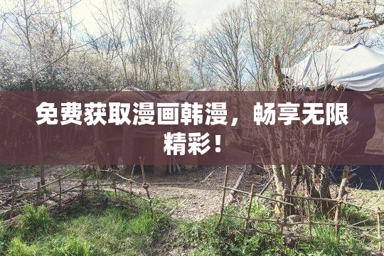 免费获取漫画韩漫，畅享无限精彩！