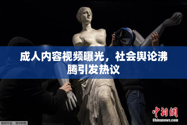 成人内容视频曝光，社会舆论沸腾引发热议