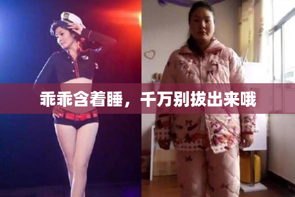 乖乖含着睡，千万别拔出来哦