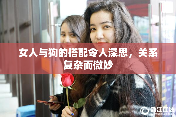 女人与狗的搭配令人深思，关系复杂而微妙