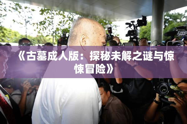 《古墓成人版：探秘未解之谜与惊悚冒险》