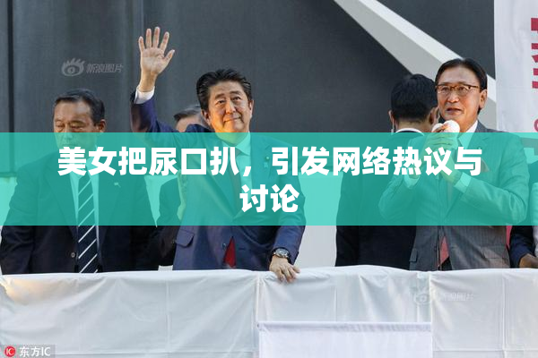 美女把尿口扒，引发网络热议与讨论