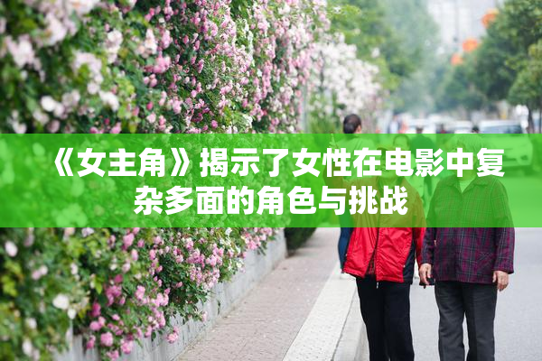 《女主角》揭示了女性在电影中复杂多面的角色与挑战