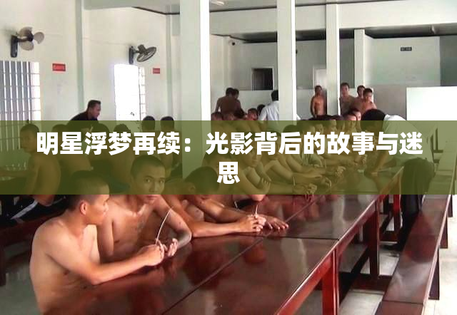 明星浮梦再续：光影背后的故事与迷思