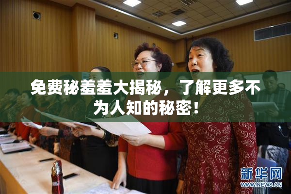 免费秘羞羞大揭秘，了解更多不为人知的秘密！