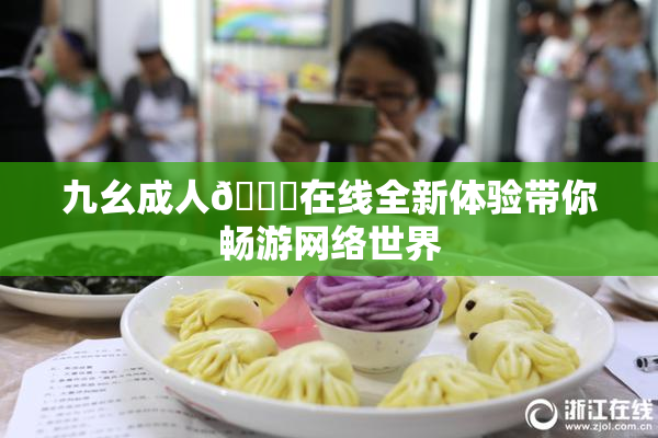 九幺成人🔞在线全新体验带你畅游网络世界