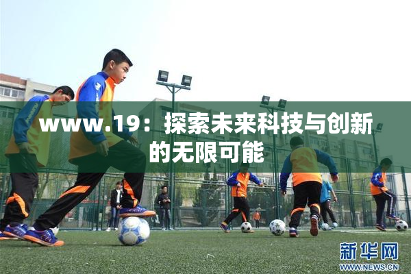 www.19：探索未来科技与创新的无限可能
