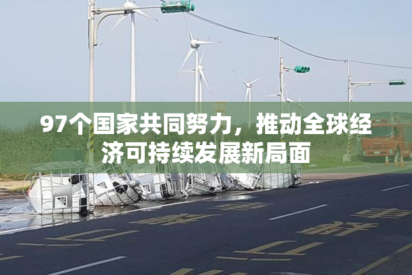 97个国家共同努力，推动全球经济可持续发展新局面