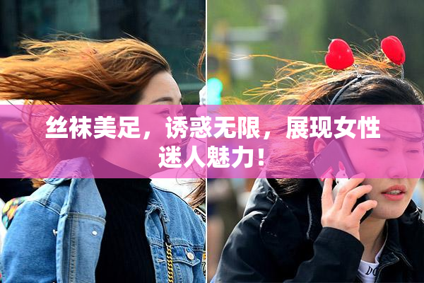 丝袜美足，诱惑无限，展现女性迷人魅力！