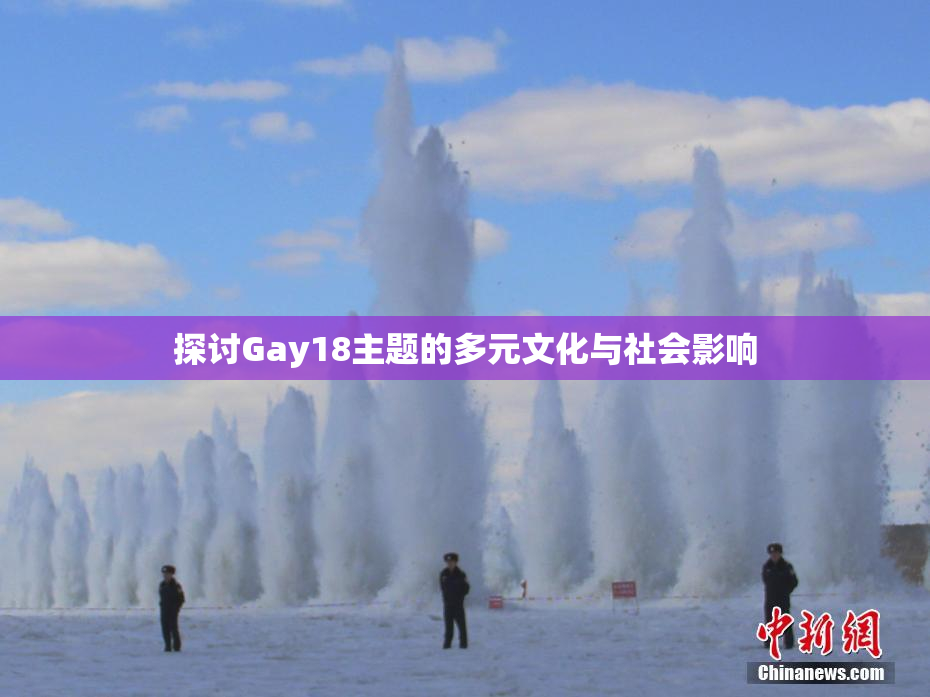探讨Gay18主题的多元文化与社会影响