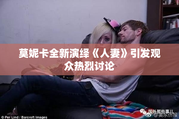 莫妮卡全新演绎《人妻》引发观众热烈讨论