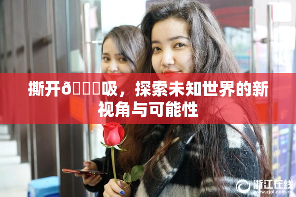 撕开👙吸，探索未知世界的新视角与可能性