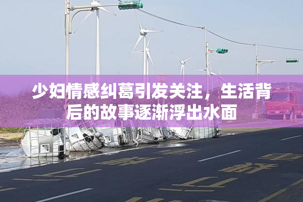 少妇情感纠葛引发关注，生活背后的故事逐渐浮出水面