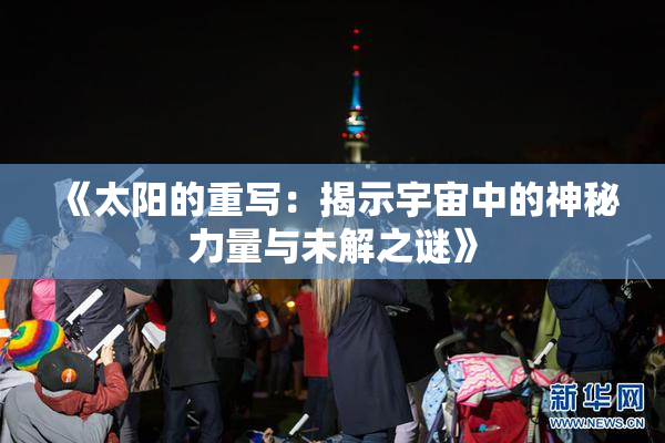 《太阳的重写：揭示宇宙中的神秘力量与未解之谜》