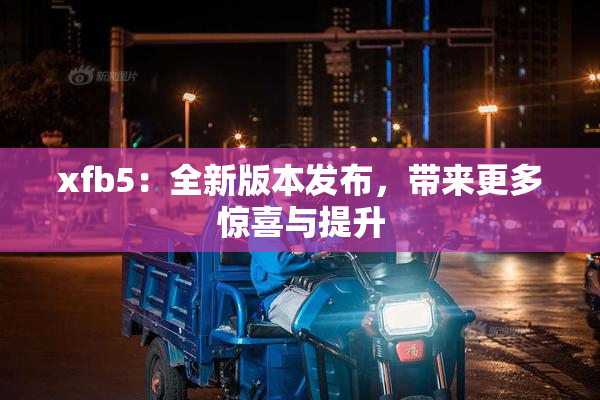 xfb5：全新版本发布，带来更多惊喜与提升
