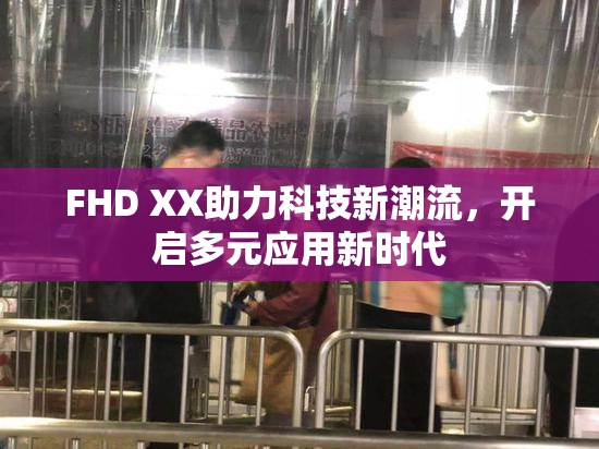 FHD XX助力科技新潮流，开启多元应用新时代