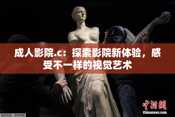 成人影院.c：探索影院新体验，感受不一样的视觉艺术