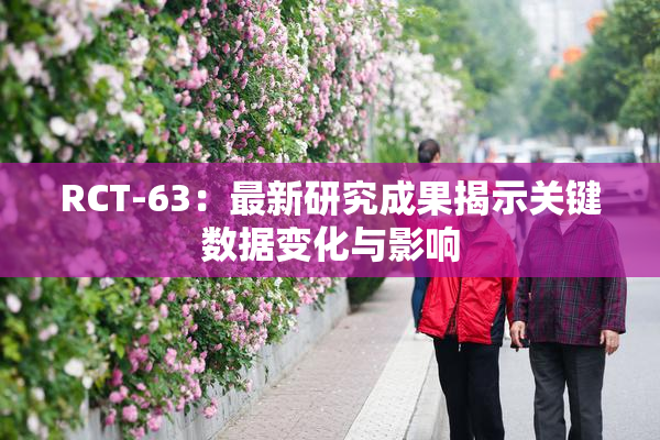 RCT-63：最新研究成果揭示关键数据变化与影响