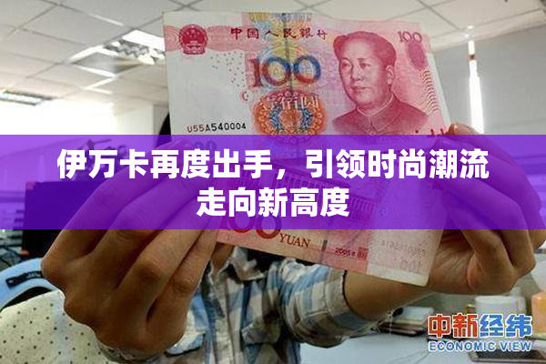 伊万卡再度出手，引领时尚潮流走向新高度