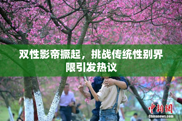 双性影帝撅起，挑战传统性别界限引发热议