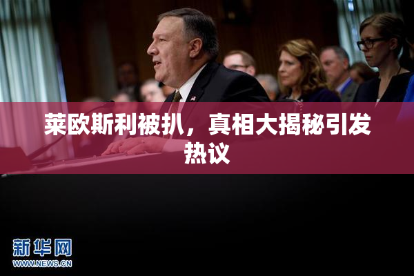 莱欧斯利被扒，真相大揭秘引发热议
