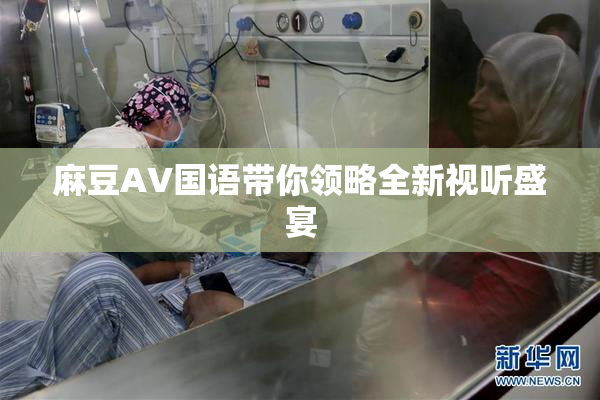 麻豆A∨国语带你领略全新视听盛宴