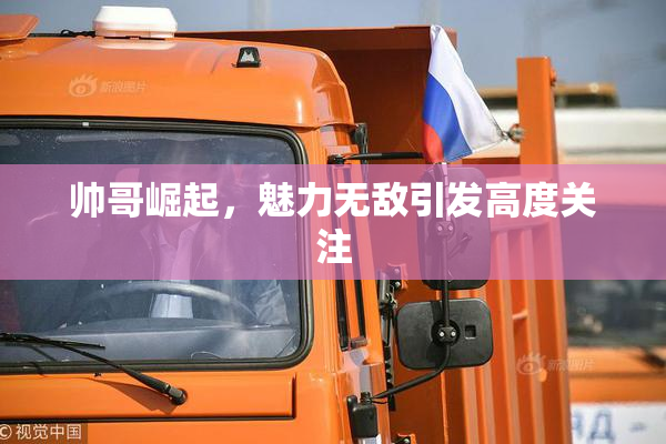 帅哥崛起，魅力无敌引发高度关注