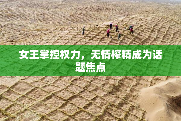 女王掌控权力，无情榨精成为话题焦点