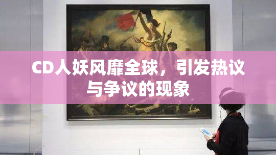 CD人妖风靡全球，引发热议与争议的现象