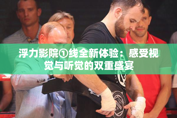 浮力影院①线全新体验：感受视觉与听觉的双重盛宴