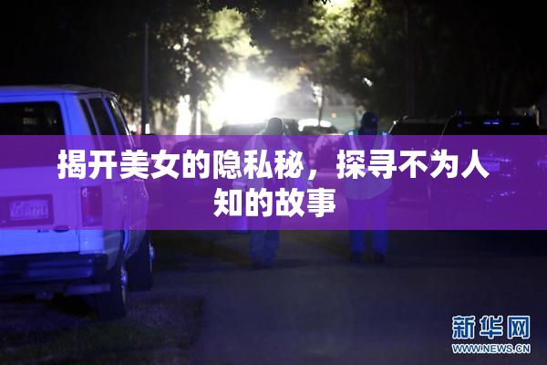揭开美女的隐私秘，探寻不为人知的故事