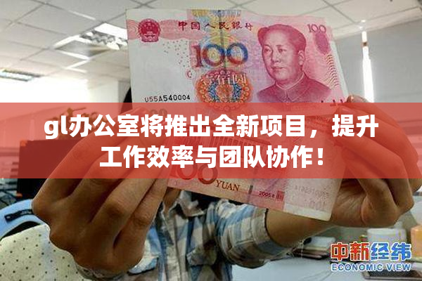 gl办公室将推出全新项目，提升工作效率与团队协作！