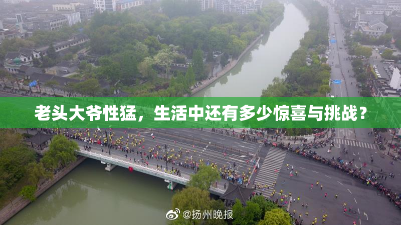 老头大爷性猛，生活中还有多少惊喜与挑战？