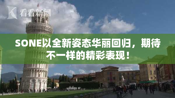SONE以全新姿态华丽回归，期待不一样的精彩表现！