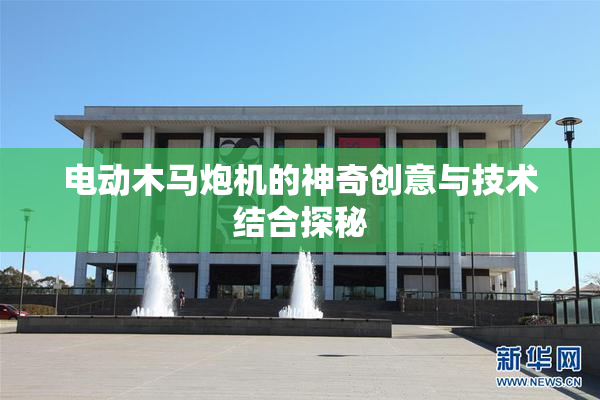 电动木马炮机的神奇创意与技术结合探秘