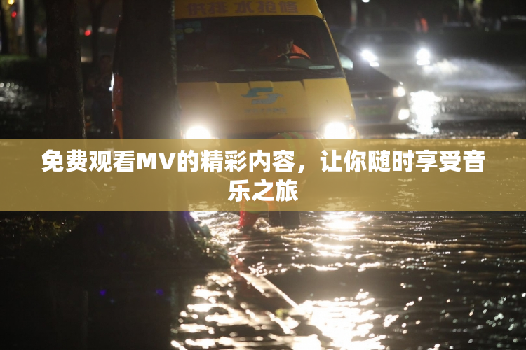 免费观看MV的精彩内容，让你随时享受音乐之旅