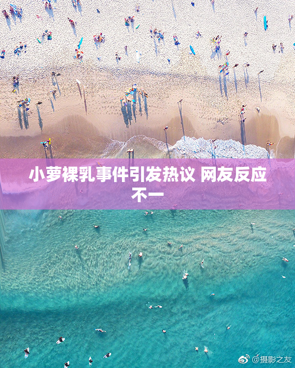 小萝裸乳事件引发热议 网友反应不一
