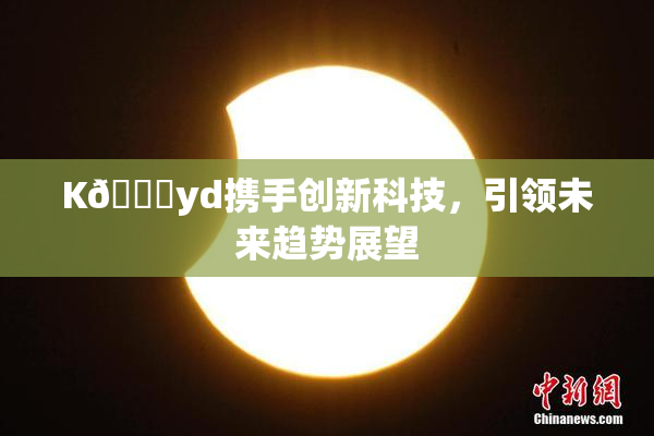 K🈚yd携手创新科技，引领未来趋势展望
