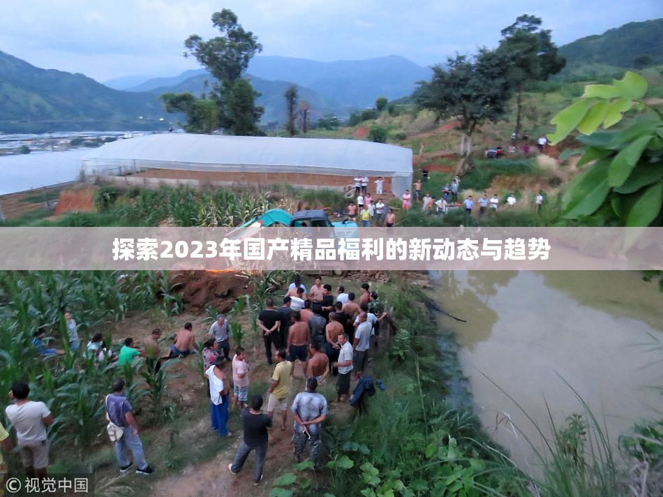 探索2023年国产精品福利的新动态与趋势